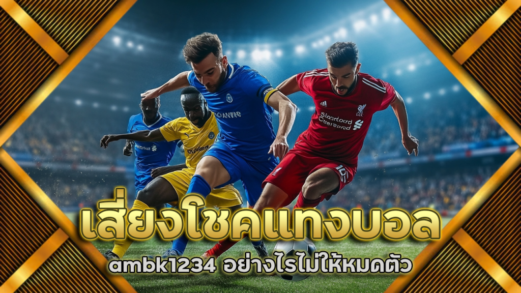เสี่ยงโชคแทงบอล ambk1234 อย่างไรไม่ให้หมดตัว