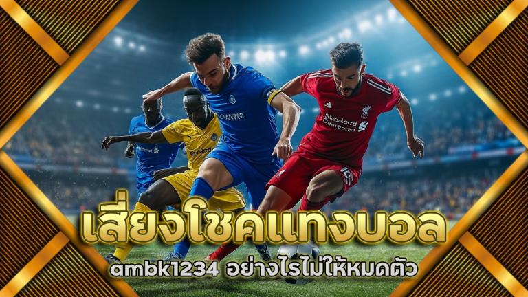 เสี่ยงโชคแทงบอล ambk1234 อย่างไรไม่ให้หมดตัว
